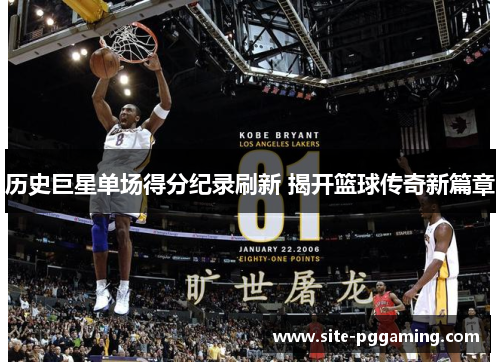 历史巨星单场得分纪录刷新 揭开篮球传奇新篇章 历史巨星单场得分纪录刷新 揭开篮球传奇新篇章