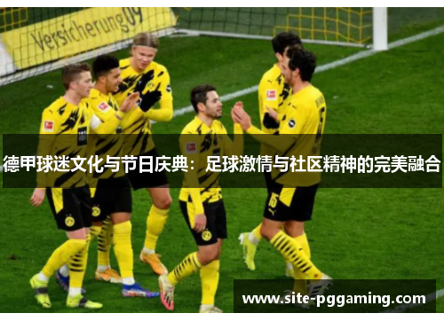 德甲球迷文化与节日庆典:足球激情与社区精神的完美融合 德甲球迷文化与节日庆典:足球激情与社区精神的完美融合