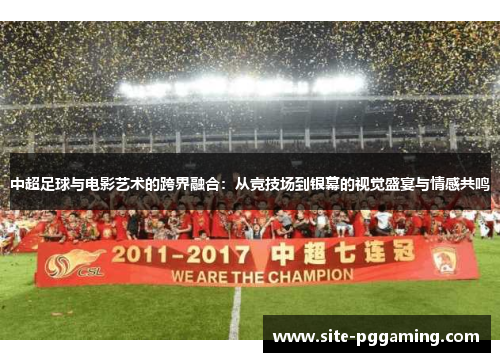 中超足球与电影艺术的跨界融合：从竞技场到银幕的视觉盛宴与情感共鸣