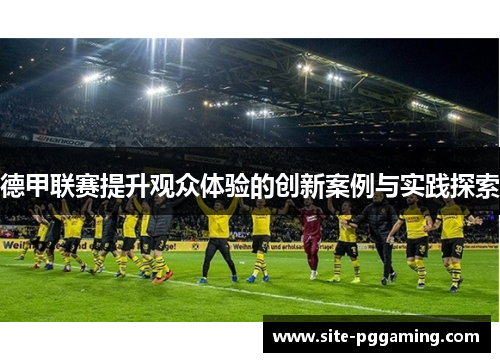 德甲联赛提升观众体验的创新案例与实践探索