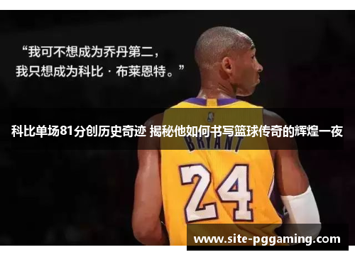 科比单场81分创历史奇迹 揭秘他如何书写篮球传奇的辉煌一夜 科比单场81分创历史奇迹 揭秘他如何书写篮球传奇的辉煌一夜