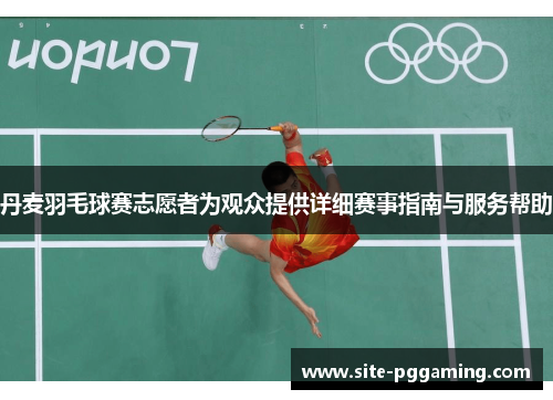 丹麦羽毛球赛志愿者为观众提供详细赛事指南与服务帮助