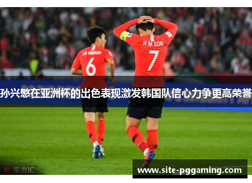 孙兴慜在亚洲杯的出色表现激发韩国队信心力争更高荣誉