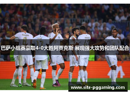 巴萨小组赛豪取4-0大胜阿贾克斯 展现强大攻势和团队配合 巴萨小组赛豪取4-0大胜阿贾克斯 展现强大攻势和团队配合