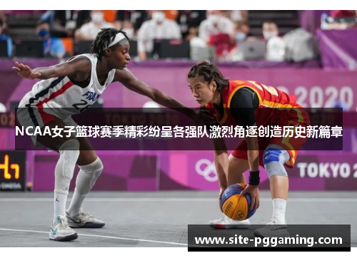 NCAA女子篮球赛季精彩纷呈各强队激烈角逐创造历史新篇章