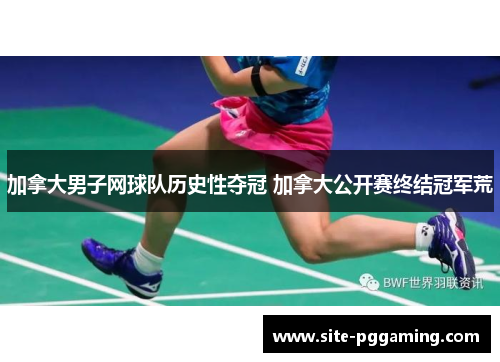 加拿大男子网球队历史性夺冠 加拿大公开赛终结冠军荒 加拿大男子网球队历史性夺冠 加拿大公开赛终结冠军荒
