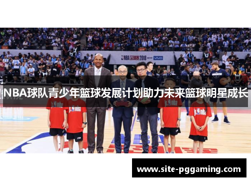 NBA球队青少年篮球发展计划助力未来篮球明星成长