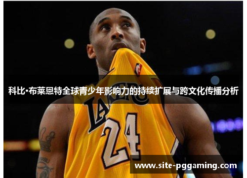 科比·布莱恩特全球青少年影响力的持续扩展与跨文化传播分析