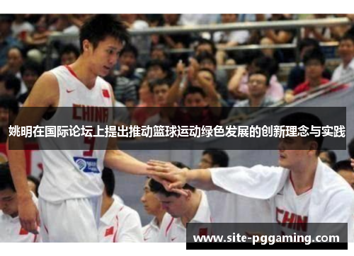 姚明在国际论坛上提出推动篮球运动绿色发展的创新理念与实践