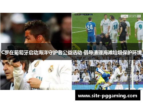 C罗在葡萄牙启动海洋守护者公益活动 倡导清理海滩垃圾保护环境