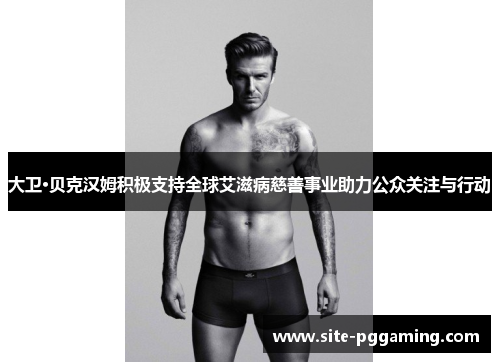 大卫·贝克汉姆积极支持全球艾滋病慈善事业助力公众关注与行动