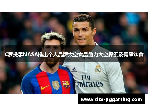 C罗携手NASA推出个人品牌太空食品助力太空探索及健康饮食