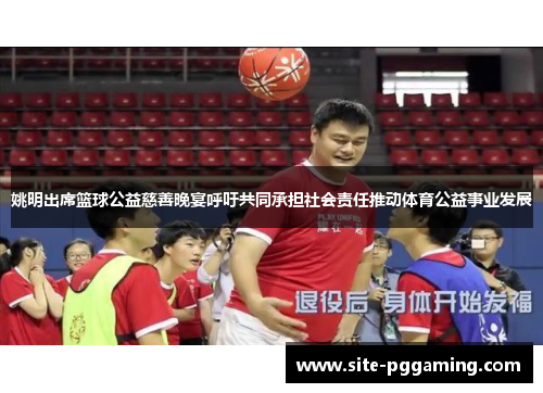 姚明出席篮球公益慈善晚宴呼吁共同承担社会责任推动体育公益事业发展 姚明出席篮球公益慈善晚宴呼吁共同承担社会责任推动体育公益事业发展