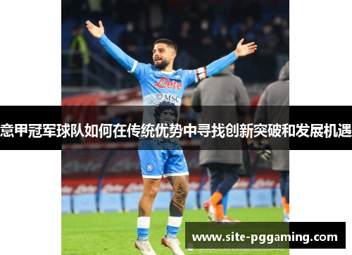 意甲冠军球队如何在传统优势中寻找创新突破和发展机遇 意甲冠军球队如何在传统优势中寻找创新突破和发展机遇