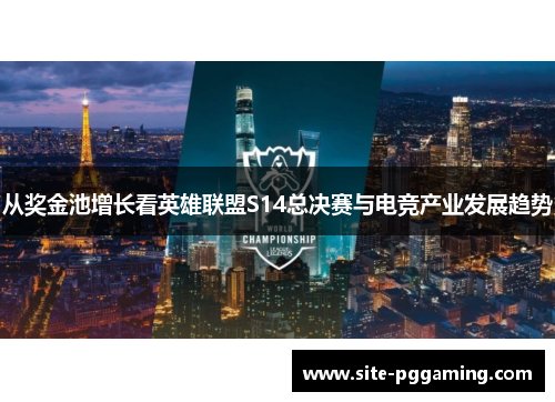 从奖金池增长看英雄联盟S14总决赛与电竞产业发展趋势