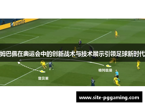 姆巴佩在奥运会中的创新战术与技术展示引领足球新时代 姆巴佩在奥运会中的创新战术与技术展示引领足球新时代