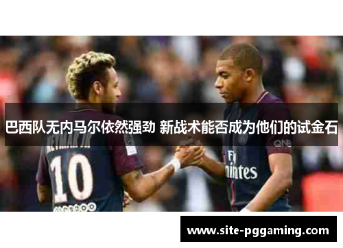 巴西队无内马尔依然强劲 新战术能否成为他们的试金石