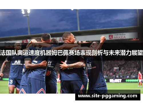 法国队奥运速度机器姆巴佩赛场表现剖析与未来潜力展望 法国队奥运速度机器姆巴佩赛场表现剖析与未来潜力展望