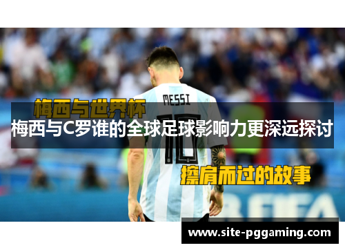 梅西与C罗谁的全球足球影响力更深远探讨 梅西与C罗谁的全球足球影响力更深远探讨