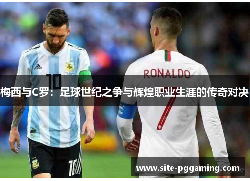 梅西与C罗：足球世纪之争与辉煌职业生涯的传奇对决