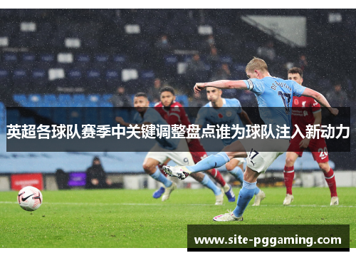 英超各球队赛季中关键调整盘点谁为球队注入新动力 英超各球队赛季中关键调整盘点谁为球队注入新动力