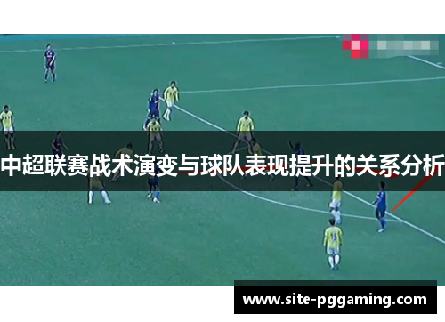 中超联赛战术演变与球队表现提升的关系分析 中超联赛战术演变与球队表现提升的关系分析