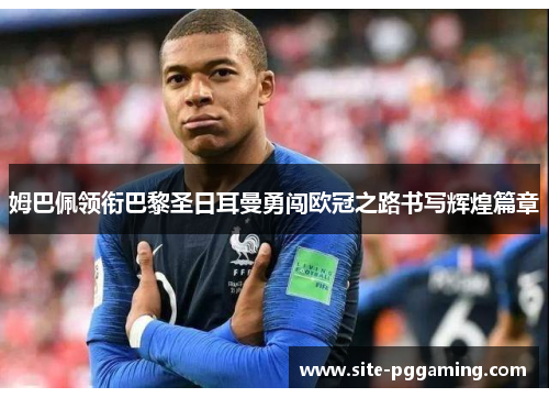 姆巴佩领衔巴黎圣日耳曼勇闯欧冠之路书写辉煌篇章