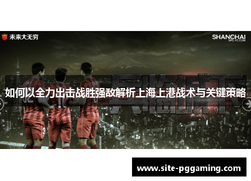 如何以全力出击战胜强敌解析上海上港战术与关键策略