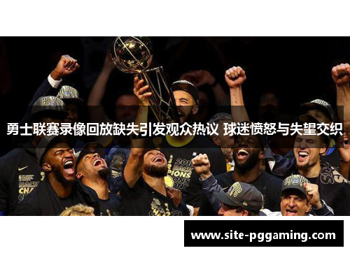 勇士联赛录像回放缺失引发观众热议 球迷愤怒与失望交织