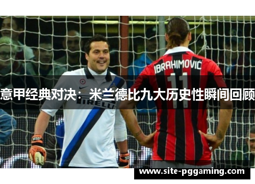 意甲经典对决：米兰德比九大历史性瞬间回顾