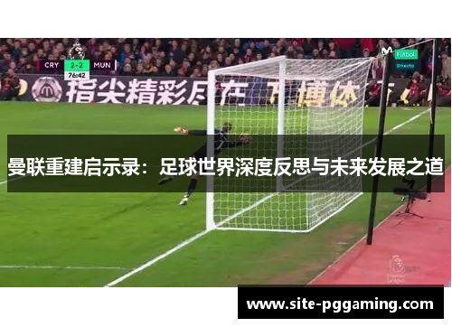 曼联重建启示录：足球世界深度反思与未来发展之道