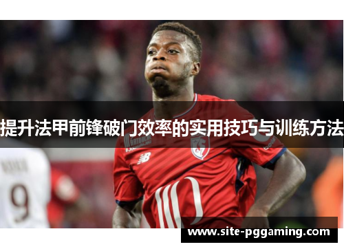 提升法甲前锋破门效率的实用技巧与训练方法