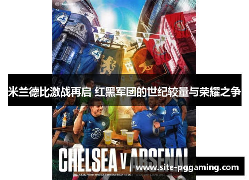 米兰德比激战再启 红黑军团的世纪较量与荣耀之争