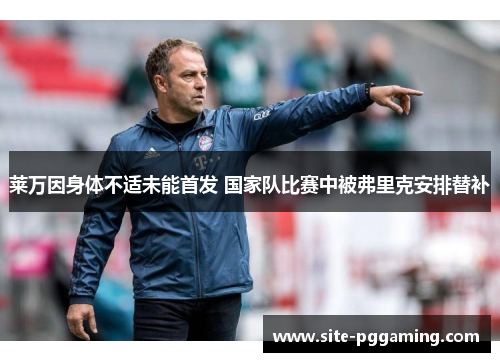 莱万因身体不适未能首发 国家队比赛中被弗里克安排替补