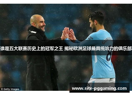 谁是五大联赛历史上的冠军之王 揭秘欧洲足球最具统治力的俱乐部