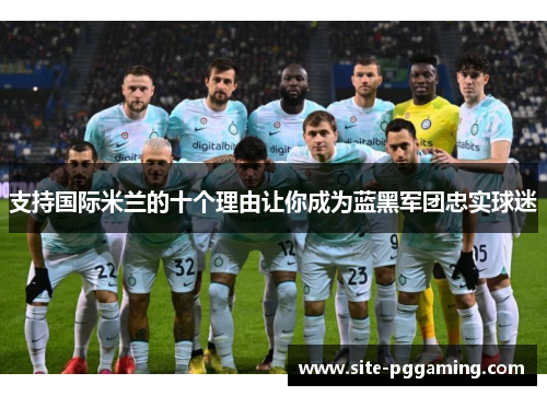 支持国际米兰的十个理由让你成为蓝黑军团忠实球迷
