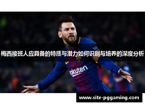 梅西接班人应具备的特质与潜力如何识别与培养的深度分析