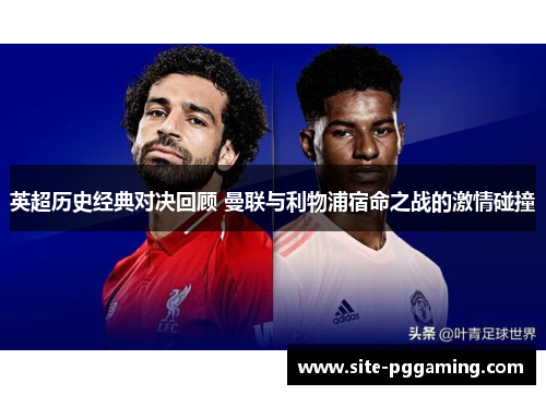 英超历史经典对决回顾 曼联与利物浦宿命之战的激情碰撞