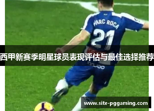 西甲新赛季明星球员表现评估与最佳选择推荐