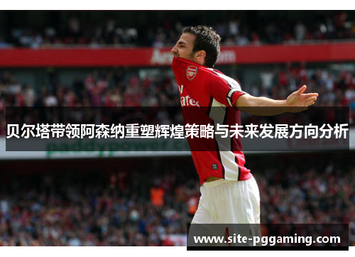 贝尔塔带领阿森纳重塑辉煌策略与未来发展方向分析