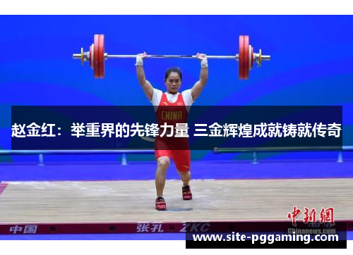 赵金红:举重界的先锋力量 三金辉煌成就铸就传奇 赵金红:举重界的先锋力量 三金辉煌成就铸就传奇