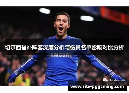 切尔西替补阵容深度分析与伤员名单影响对比分析