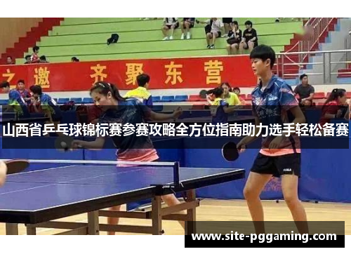 山西省乒乓球锦标赛参赛攻略全方位指南助力选手轻松备赛 山西省乒乓球锦标赛参赛攻略全方位指南助力选手轻松备赛