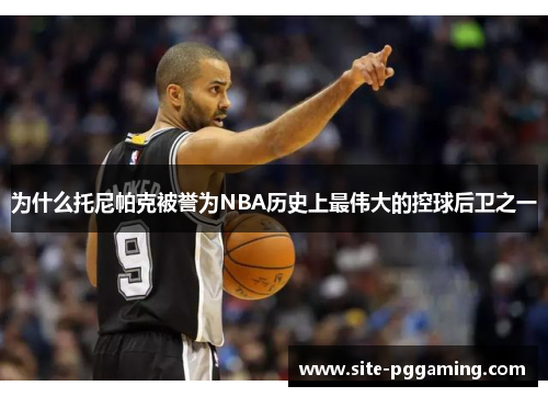 为什么托尼帕克被誉为NBA历史上最伟大的控球后卫之一