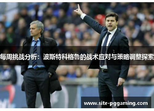 每周挑战分析：波斯特科格鲁的战术应对与策略调整探索