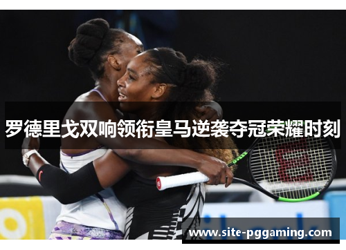 罗德里戈双响领衔皇马逆袭夺冠荣耀时刻