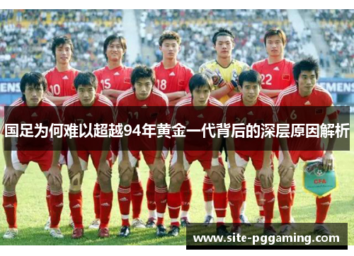 国足为何难以超越94年黄金一代背后的深层原因解析