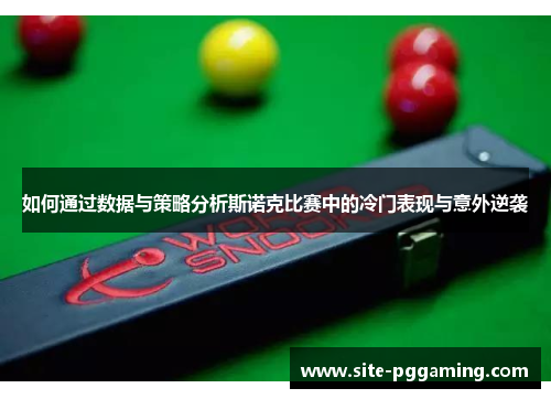 如何通过数据与策略分析斯诺克比赛中的冷门表现与意外逆袭 如何通过数据与策略分析斯诺克比赛中的冷门表现与意外逆袭