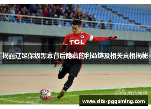 揭露辽足保级黑幕背后隐藏的利益链及相关真相揭秘