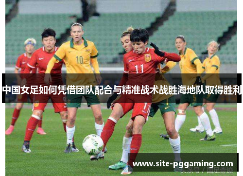 中国女足如何凭借团队配合与精准战术战胜海地队取得胜利